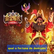 qual a fortuna de dentinho